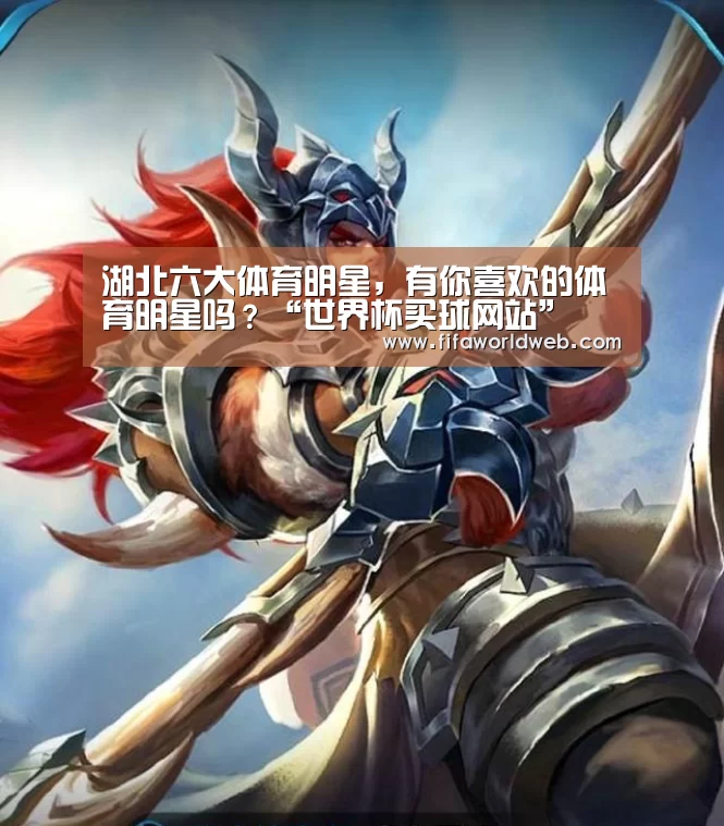 湖北六大体育明星，有你喜欢的体育明星吗？“世界杯买球网站”